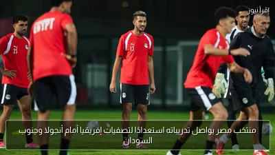 منتخب مصر يواصل تدريباته استعدادًا لتصفيات إفريقيا أمام أنجولا وجنوب السودان