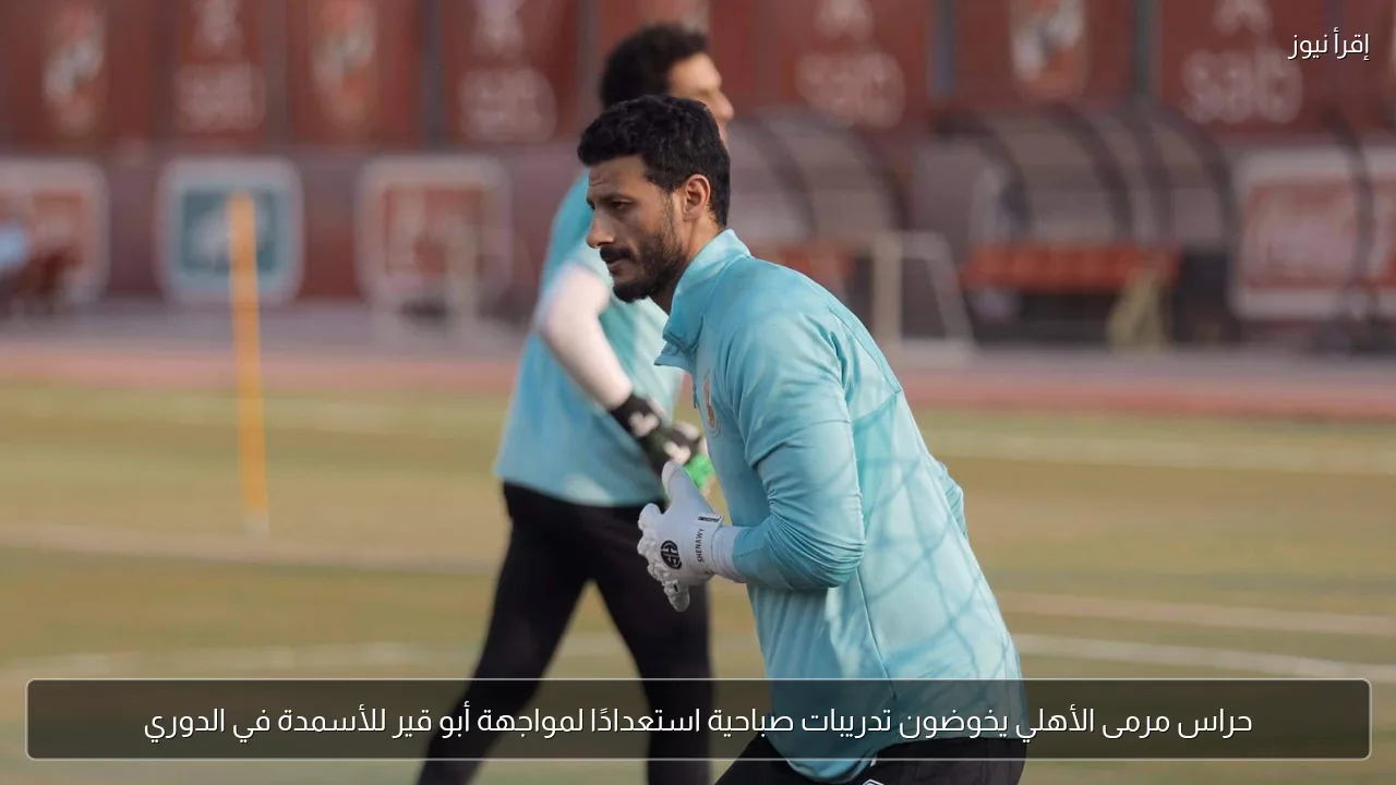 حراس مرمى الأهلي يخوضون تدريبات صباحية استعدادًا لمواجهة أبو قير للأسمدة في الدوري