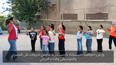 ورش «مواهبنا مستقبلنا» بالإسكندرية تتضمن تدريبات على المسرح والموسيقى والأداء الحركي