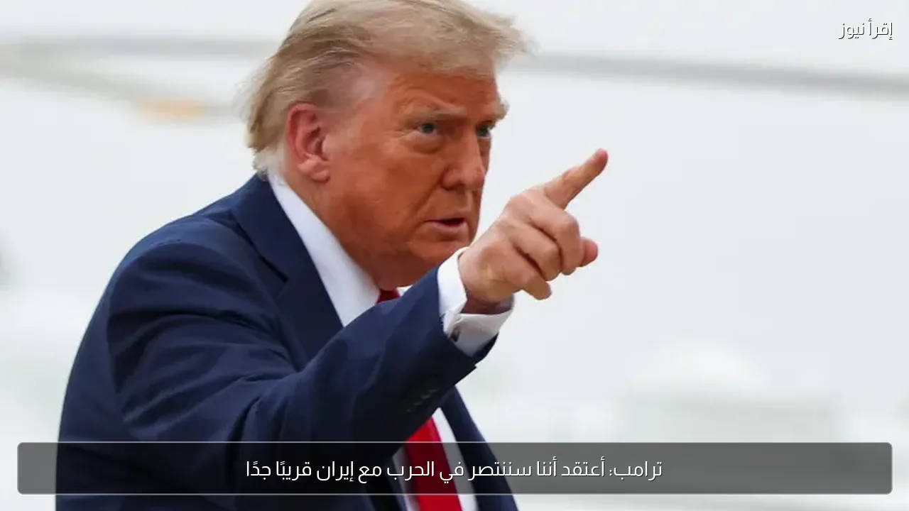 ترامب: أعتقد أننا سننتصر في الحرب مع إيران قريبًا جدًا