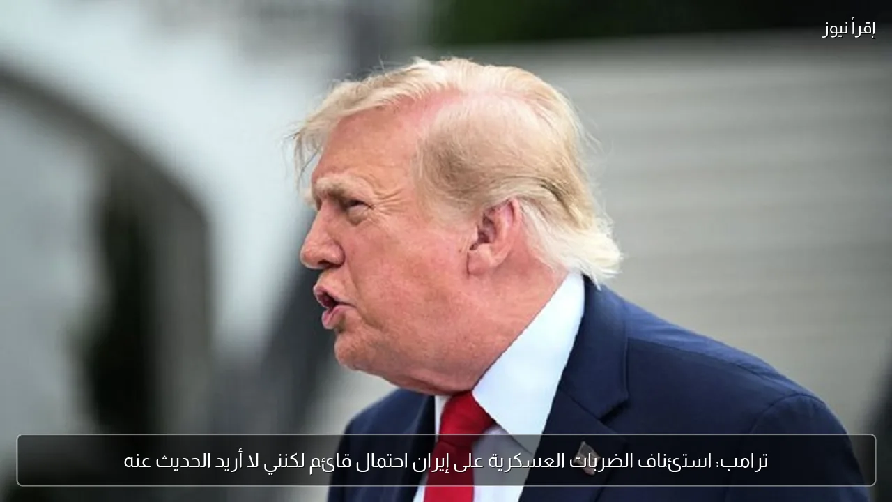 ترامب: استئناف الضربات العسكرية على إيران احتمال قائم لكنني لا أريد الحديث عنه
