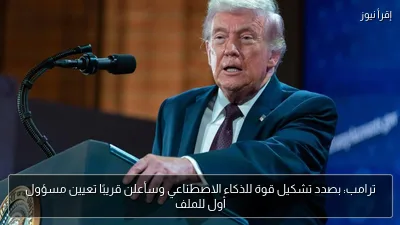 ترامب: بصدد تشكيل قوة للذكاء الاصطناعي وسأعلن قريبًا تعيين مسؤول أول للملف