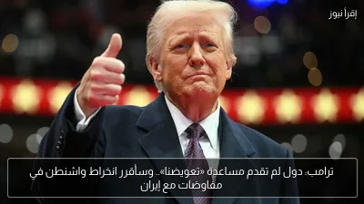 ترامب: دول لم تقدم مساعدة «تعويضنا».. وسأقرر انخراط واشنطن في مفاوضات مع إيران