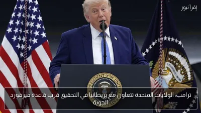 ترامب: الولايات المتحدة تتعاون مع بريطانيا في التحقيق قرب قاعدة فيرفورد الجوية