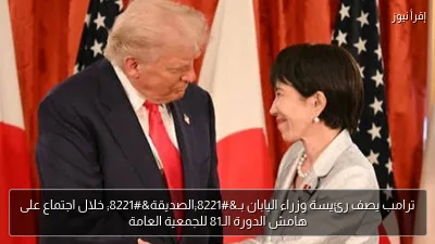 ترامب يصف رئيسة وزراء اليابان بـ”الصديقة” خلال اجتماع على هامش الدورة الـ81 للجمعية العامة