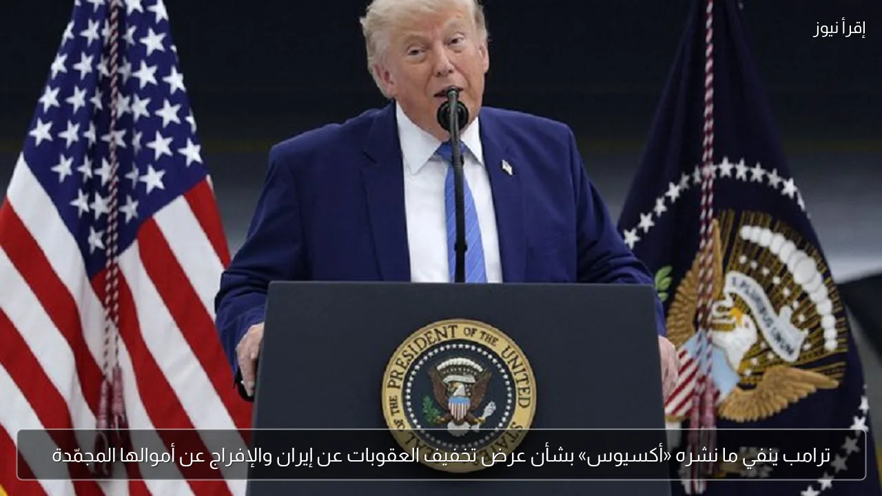 ترامب ينفي ما نشره «أكسيوس» بشأن عرض تخفيف العقوبات عن إيران والإفراج عن أموالها المجمّدة