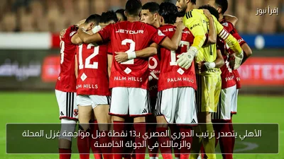 الأهلي يتصدر ترتيب الدوري المصري بـ13 نقطة قبل مواجهة غزل المحلة والزمالك في الجولة الخامسة