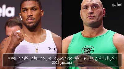 تركي آل الشيخ يعلن نزال تايسون فيوري وأنتوني جوشوا في كارديف يوم 11 ديسمبر 2026