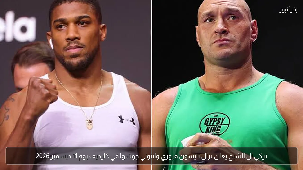 تركي آل الشيخ يعلن نزال تايسون فيوري وأنتوني جوشوا في كارديف يوم 11 ديسمبر 2026