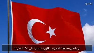 تركيا تدين محاولة الهجوم بطائرة مسيرة على مكة المكرمة