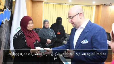 محافظ الفيوم يسلّم 5 سيدات من الأولى بالرعاية تأشيرات عمرة وجوازات سفر