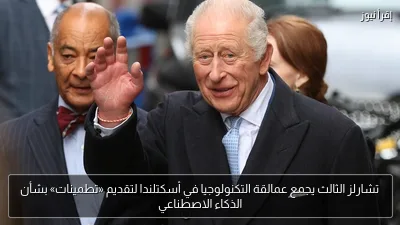 تشارلز الثالث يجمع عمالقة التكنولوجيا في أسكتلندا لتقديم «تطمينات» بشأن الذكاء الاصطناعي