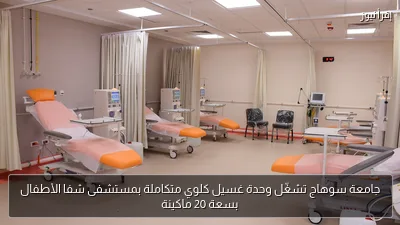 جامعة سوهاج تشغّل وحدة غسيل كلوي متكاملة بمستشفى شفا الأطفال بسعة 20 ماكينة