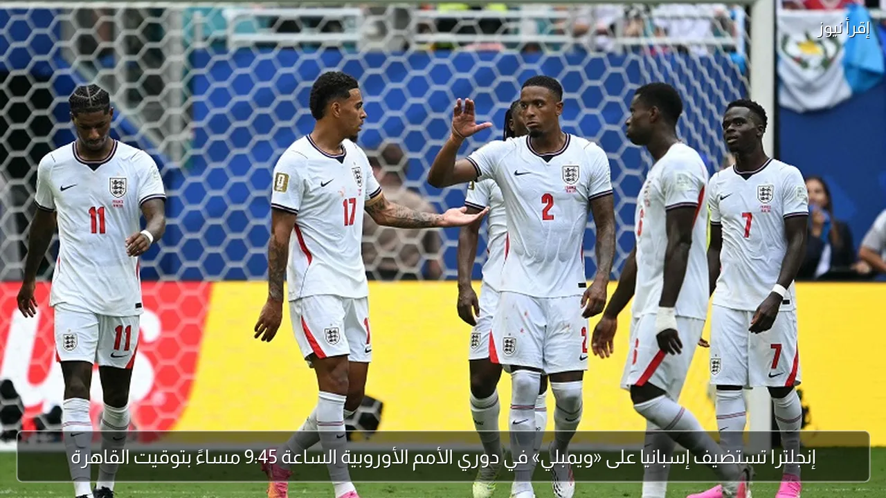 إنجلترا تستضيف إسبانيا على «ويمبلي» في دوري الأمم الأوروبية الساعة 9:45 مساءً بتوقيت القاهرة