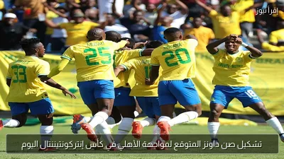 تشكيل صن داونز المتوقع لمواجهة الأهلي في كأس إنتركونتيننتال اليوم