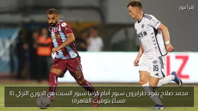 محمد صلاح يقود طرابزون سبور أمام كونيا سبور السبت في الدوري التركي (8 مساءً بتوقيت القاهرة)