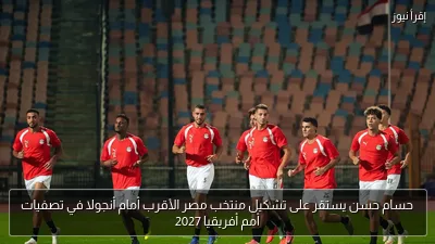 حسام حسن يستقر على تشكيل منتخب مصر الأقرب أمام أنجولا في تصفيات أمم أفريقيا 2027