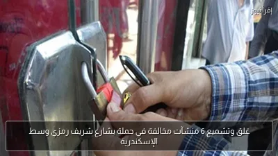 غلق وتشميع 6 منشآت مخالفة في حملة بشارع شريف رمزي وسط الإسكندرية