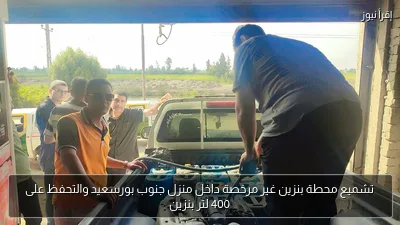تشميع محطة بنزين غير مرخصة داخل منزل جنوب بورسعيد والتحفظ على 400 لتر بنزين