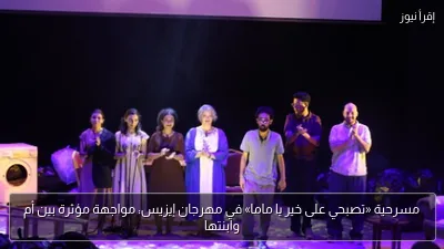 مسرحية «تصبحي على خير يا ماما» في مهرجان إيزيس: مواجهة مؤثرة بين أم وابنتها