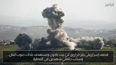 قصف إسرائيلي يثير حرائق في بيت ياحون ويستهدف بلدات جنوب لبنان.. وسحب جثماني شهيدين في النبطية