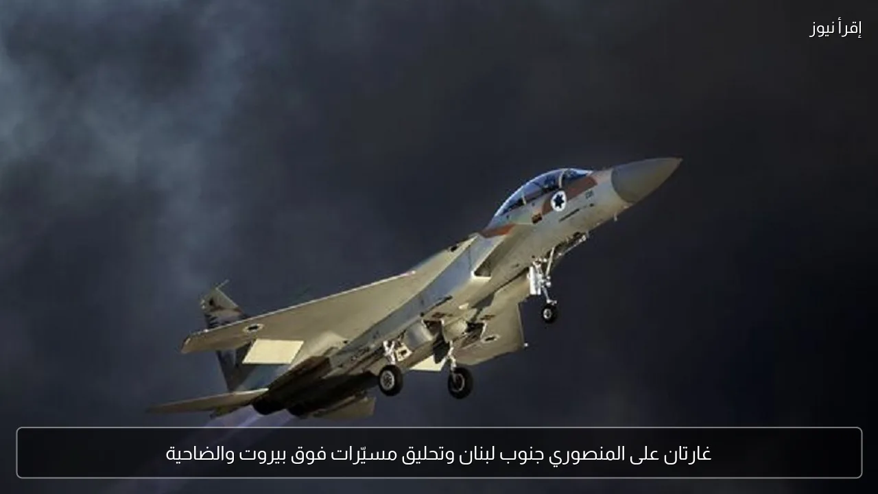 غارتان على المنصوري جنوب لبنان وتحليق مسيّرات فوق بيروت والضاحية