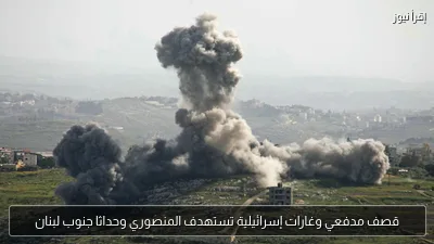 قصف مدفعي وغارات إسرائيلية تستهدف المنصوري وحداثا جنوب لبنان