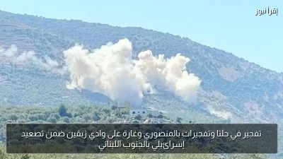 تفجير في حلتا وتفجيرات بالمنصوري وغارة على وادي زبقين ضمن تصعيد إسرائيلي بالجنوب اللبناني