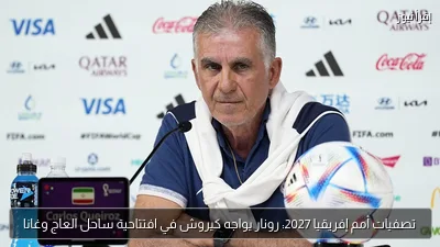 تصفيات أمم إفريقيا 2027: رونار يواجه كيروش في افتتاحية ساحل العاج وغانا