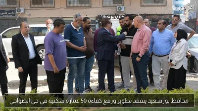 محافظ بورسعيد يتفقد تطوير ورفع كفاءة 50 عمارة سكنية في حي الضواحي