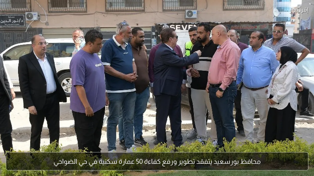 محافظ بورسعيد يتفقد تطوير ورفع كفاءة 50 عمارة سكنية في حي الضواحي
