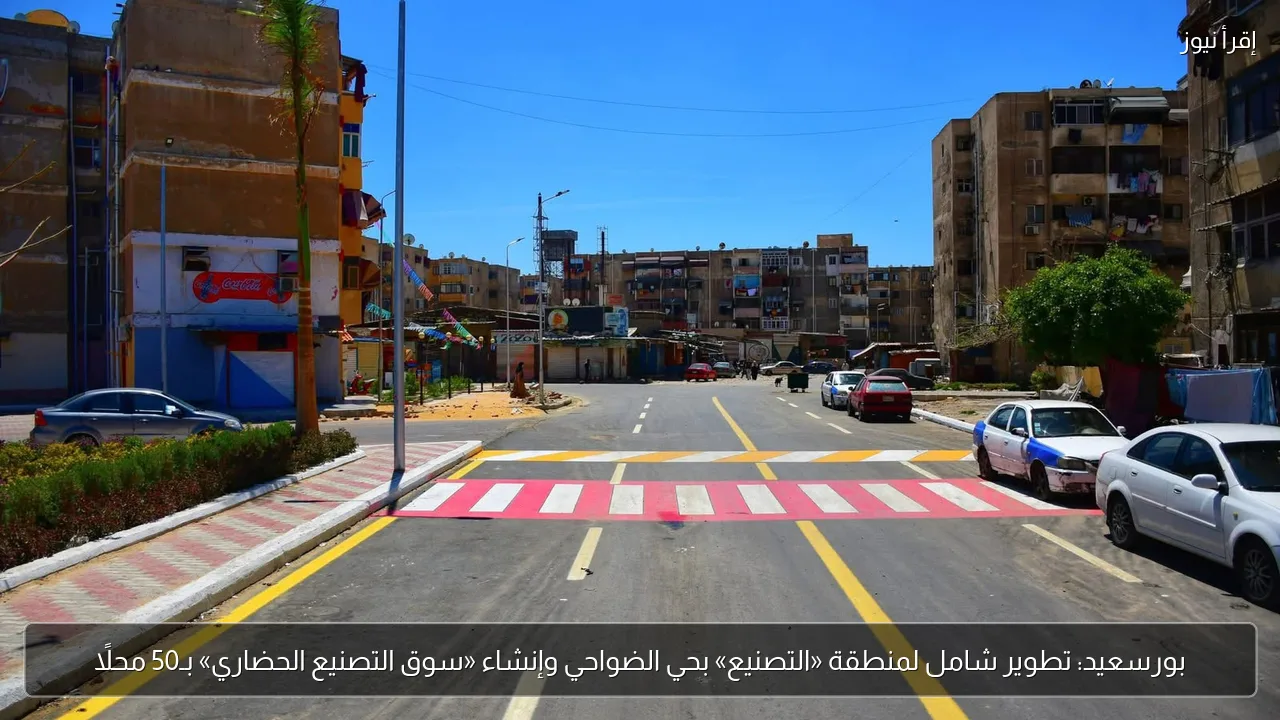 بورسعيد: تطوير شامل لمنطقة «التصنيع» بحي الضواحي وإنشاء «سوق التصنيع الحضاري» بـ50 محلًا