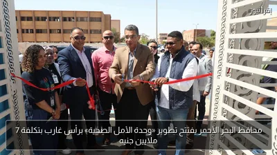محافظ البحر الأحمر يفتتح تطوير «وحدة الأمل الصحية» برأس غارب بتكلفة 7 ملايين جنيه