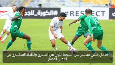 تعادل سلبى يسيطر على الشوط الأول بين المصري والاتحاد السكندري في الدوري الممتاز