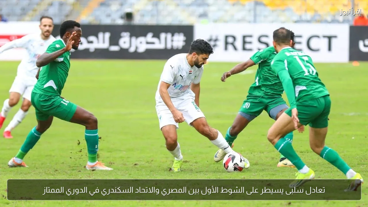 تعادل سلبى يسيطر على الشوط الأول بين المصري والاتحاد السكندري في الدوري الممتاز