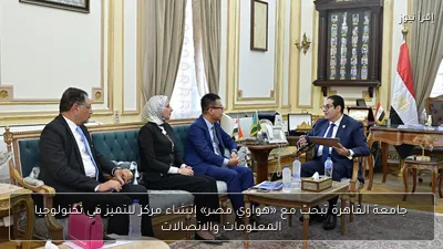 جامعة القاهرة تبحث مع «هواوي مصر» إنشاء مركز للتميز في تكنولوجيا المعلومات والاتصالات