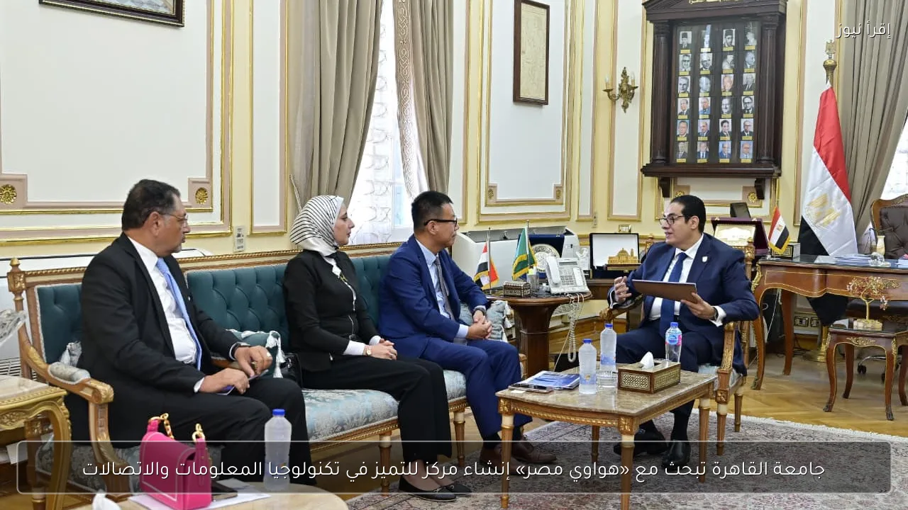 جامعة القاهرة تبحث مع «هواوي مصر» إنشاء مركز للتميز في تكنولوجيا المعلومات والاتصالات