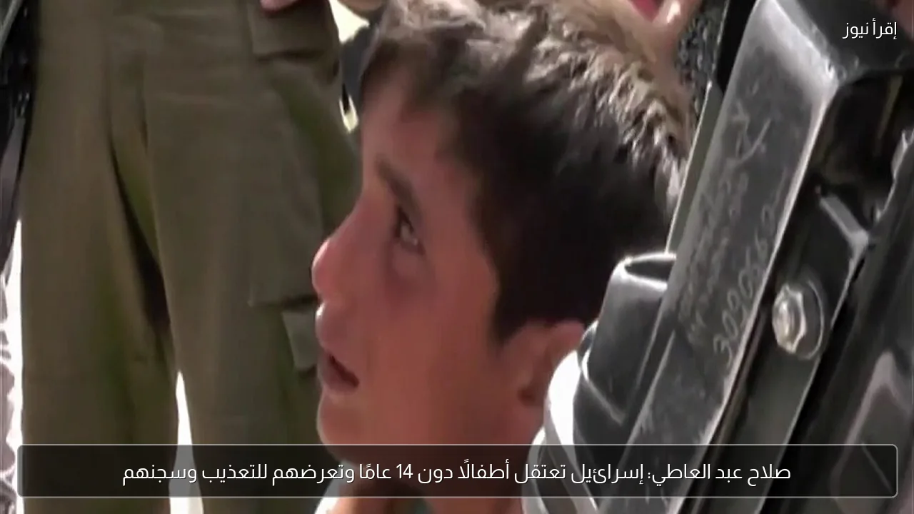 صلاح عبد العاطي: إسرائيل تعتقل أطفالًا دون 14 عامًا وتعرضهم للتعذيب وسجنهم