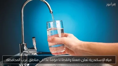 مياه الإسكندرية تعلن ضعفًا وانقطاعًا مؤقتًا غدًا في مناطق غرب المحافظة