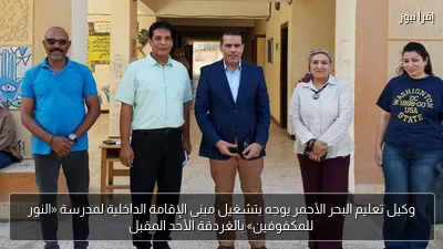 وكيل تعليم البحر الأحمر يوجه بتشغيل مبنى الإقامة الداخلية لمدرسة «النور للمكفوفين» بالغردقة الأحد المقبل