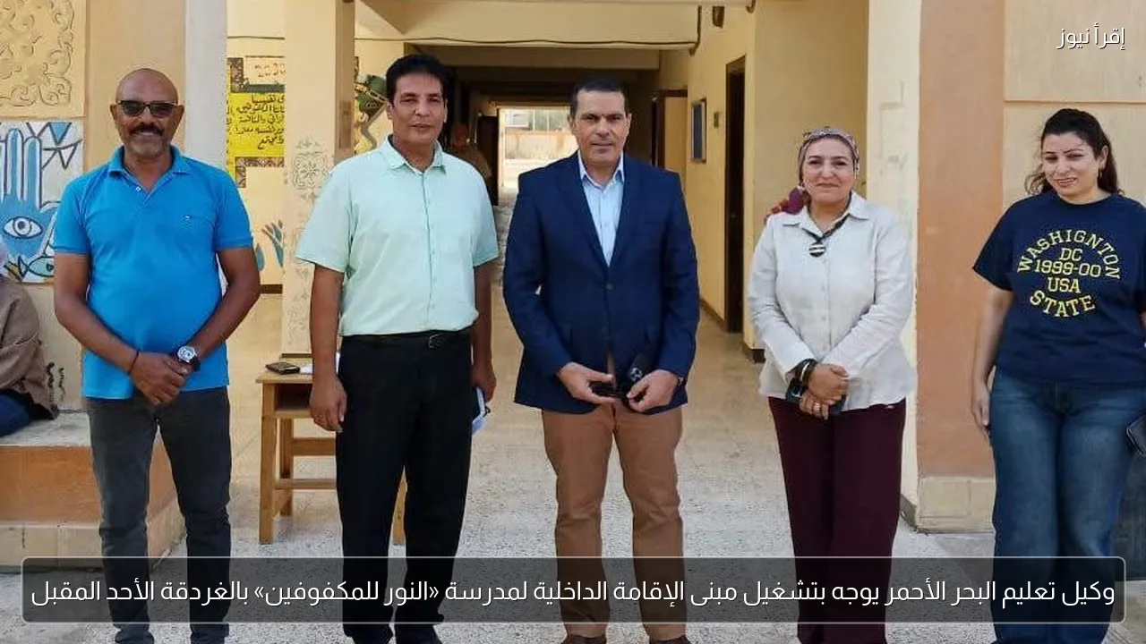 وكيل تعليم البحر الأحمر يوجه بتشغيل مبنى الإقامة الداخلية لمدرسة «النور للمكفوفين» بالغردقة الأحد المقبل