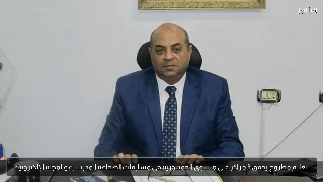 تعليم مطروح يحقق 3 مراكز على مستوى الجمهورية في مسابقات الصحافة المدرسية والمجلة الإلكترونية