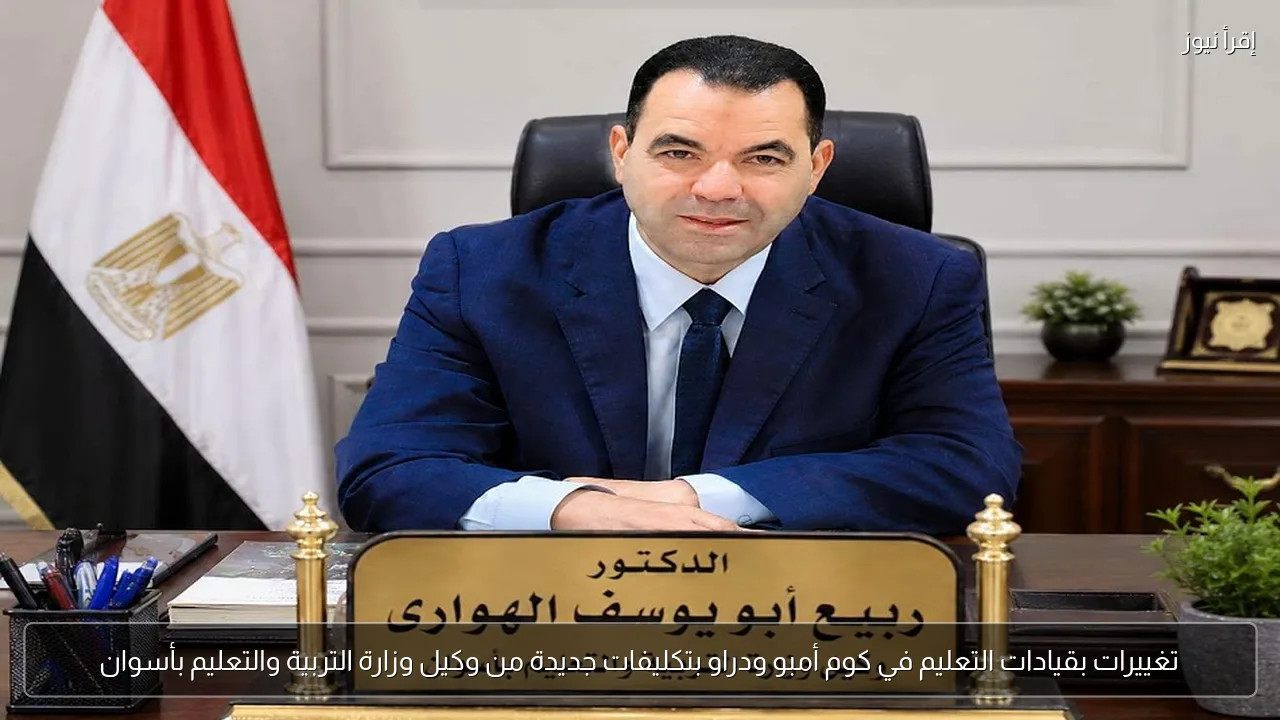 تغييرات بقيادات التعليم في كوم أمبو ودراو بتكليفات جديدة من وكيل وزارة التربية والتعليم بأسوان