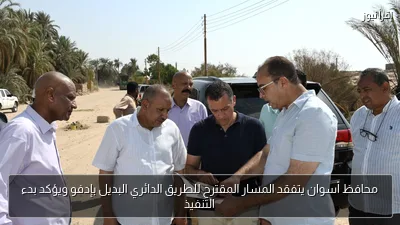 محافظ أسوان يتفقد المسار المقترح للطريق الدائري البديل بإدفو ويؤكد بدء التنفيذ