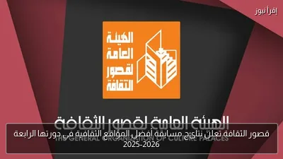 قصور الثقافة تعلن نتائج مسابقة أفضل المواقع الثقافية في دورتها الرابعة 2025-2026