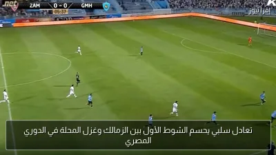 تعادل سلبي يحسم الشوط الأول بين الزمالك وغزل المحلة في الدوري المصري