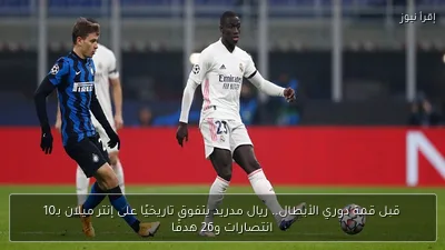 قبل قمة دوري الأبطال.. ريال مدريد يتفوق تاريخيًا على إنتر ميلان بـ10 انتصارات و26 هدفًا
