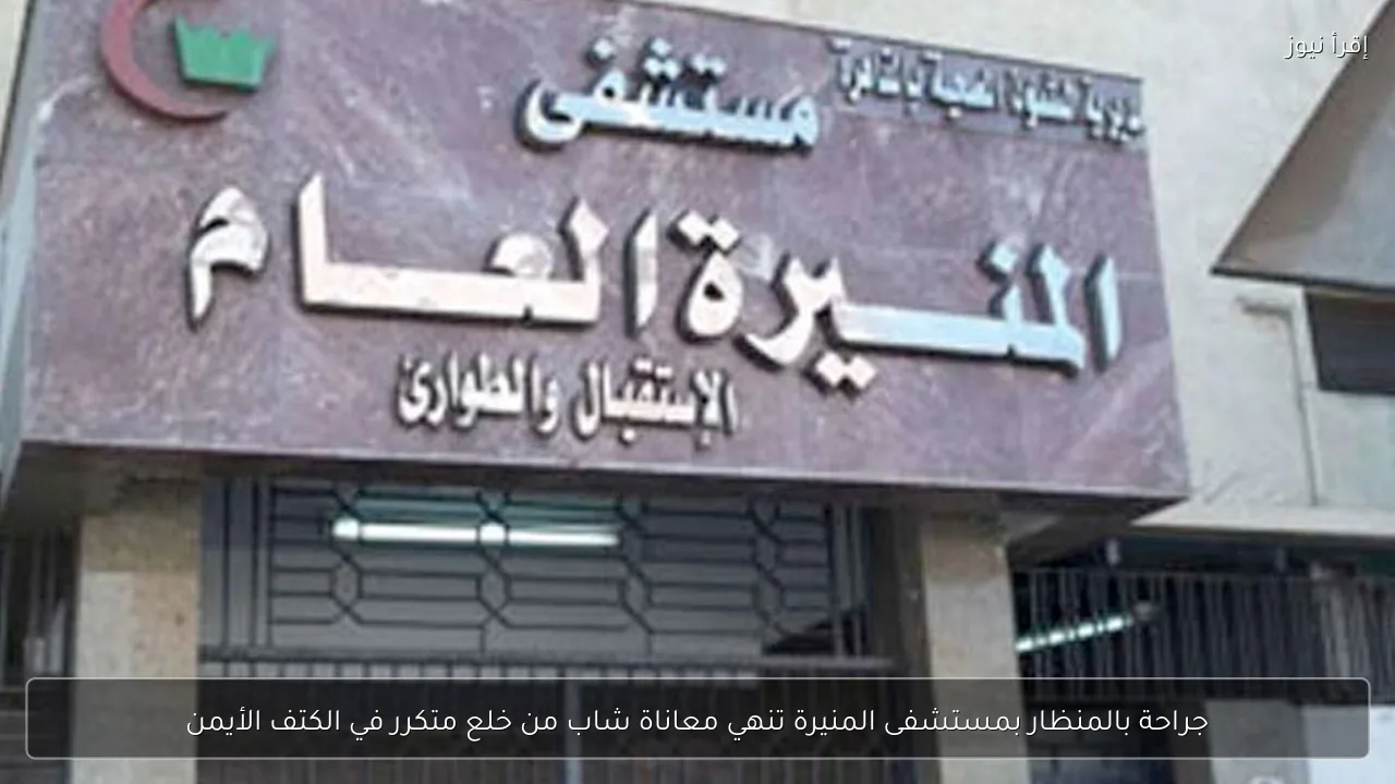 جراحة بالمنظار بمستشفى المنيرة تنهي معاناة شاب من خلع متكرر في الكتف الأيمن