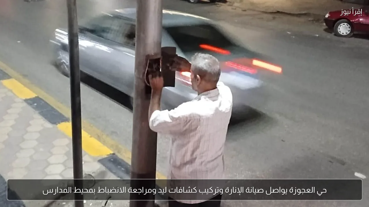 حي العجوزة يواصل صيانة الإنارة وتركيب كشافات ليد ومراجعة الانضباط بمحيط المدارس