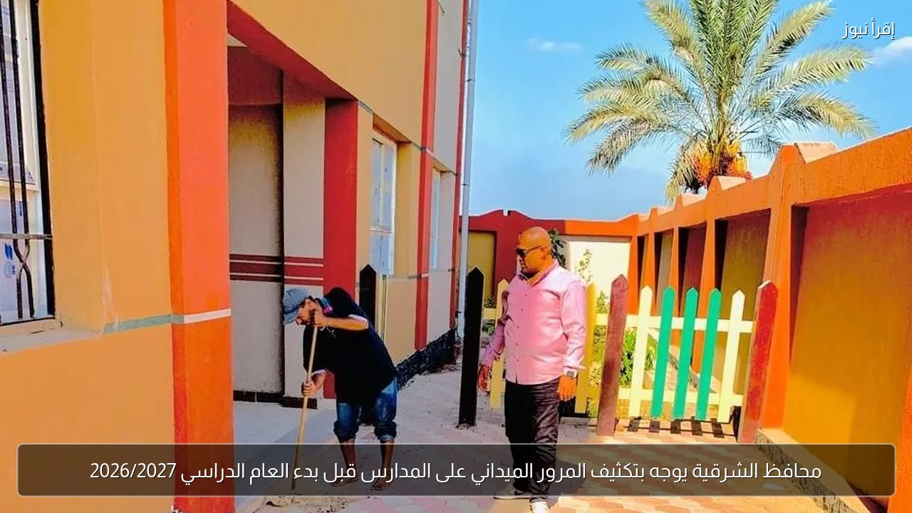 محافظ الشرقية يوجه بتكثيف المرور الميداني على المدارس قبل بدء العام الدراسي 2026/2027